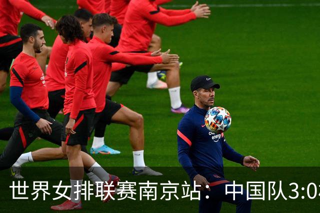 世界女排联赛南京站：中国队3:0横扫塞尔维亚队