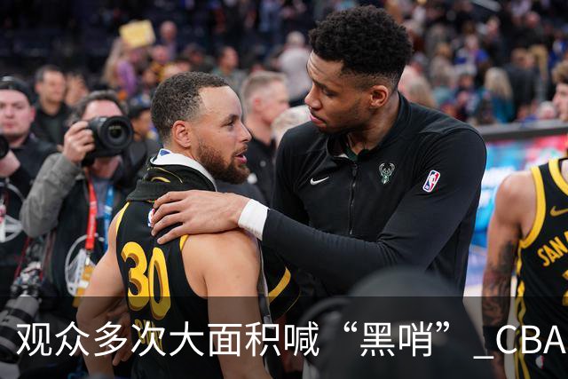 观众多次大面积喊“黑哨” CBA对上海赛区、上海久事俱乐部处罚