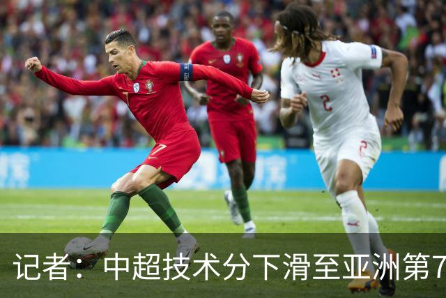 记者：中超技术分下滑至亚洲第7 亚冠席位变为2+2
